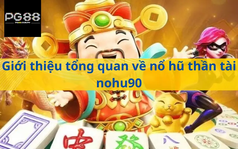 Giới thiệu tổng quan về nổ hũ thần tài nohu90