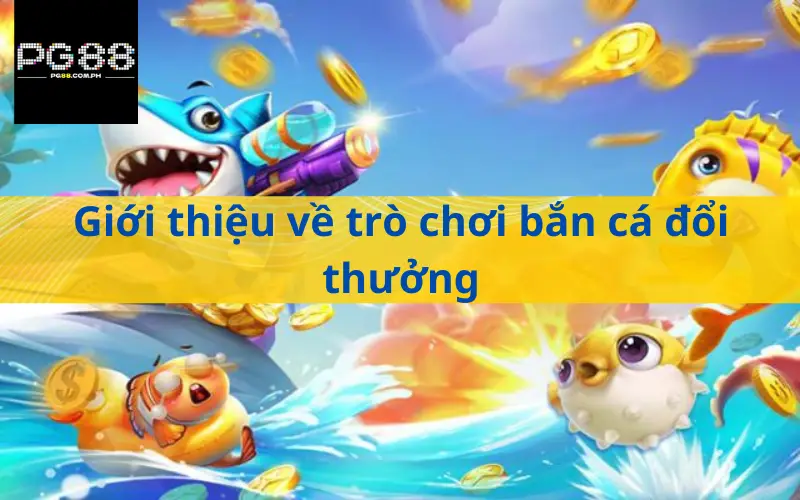 Giới thiệu về trò chơi bắn cá đổi thưởng